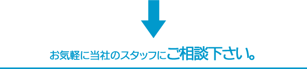 御気軽に当社のスタッフにご相談下さい。